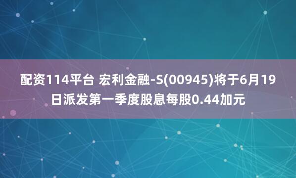 配资114平台 宏利金融-S(00945)将于6月19日派发第一季度股息每股0.44加元
