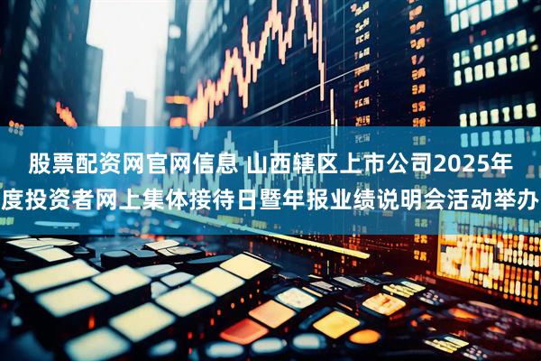 股票配资网官网信息 山西辖区上市公司2025年度投资者网上集体接待日暨年报业绩说明会活动举办
