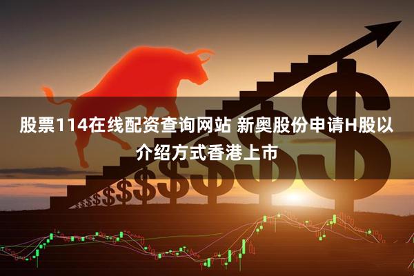 股票114在线配资查询网站 新奥股份申请H股以介绍方式香港上市