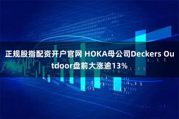 正规股指配资开户官网 HOKA母公司Deckers Outdoor盘前大涨逾13%