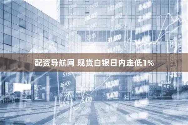 配资导航网 现货白银日内走低1%