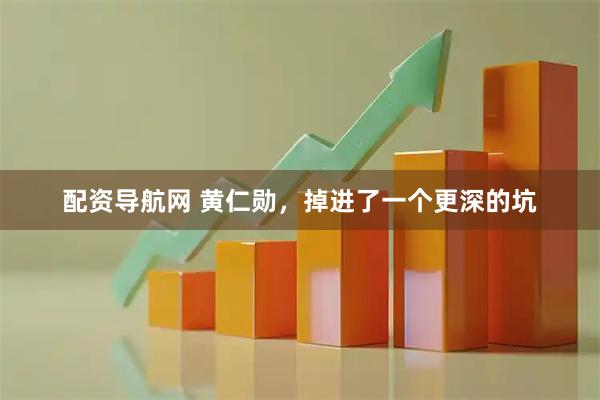 配资导航网 黄仁勋，掉进了一个更深的坑
