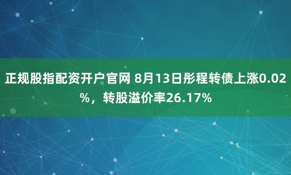 正规股指配资开户官网 8月13日彤程转债上涨0.02%，转股溢价率26.17%