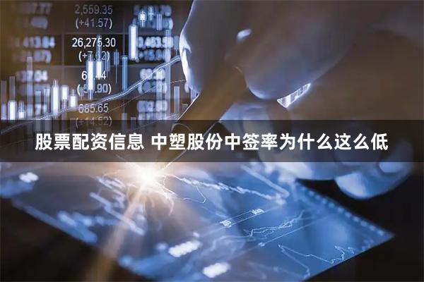股票配资信息 中塑股份中签率为什么这么低
