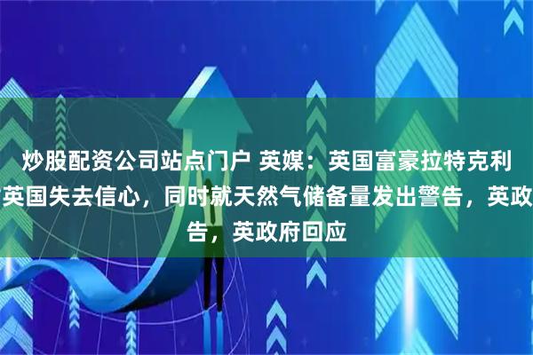 炒股配资公司站点门户 英媒：英国富豪拉特克利夫称对英国失去信心，同时就天然气储备量发出警告，英政府回应